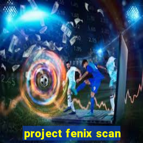 project fenix scan